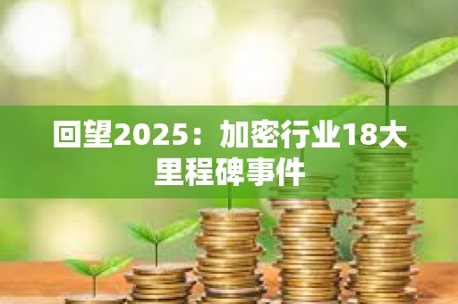 回望2025：加密行业18大里程碑事件