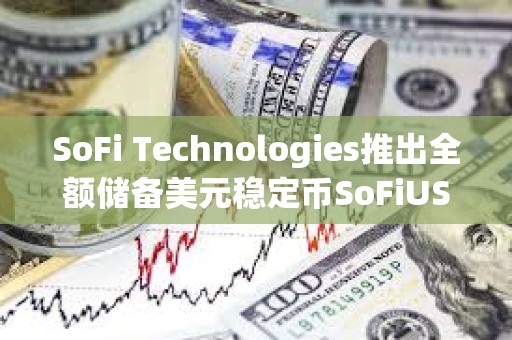 SoFi Technologies推出全额储备美元稳定币SoFiUSD