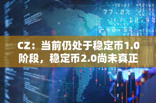 CZ:当前仍处于稳定币1.0阶段,稳定币2.0尚未真正展开 CZ:当前仍处于稳定币1.0阶段,稳定币2.0尚未真正展开