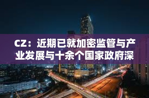 CZ：近期已就加密监管与产业发展与十余个国家政府深入交流