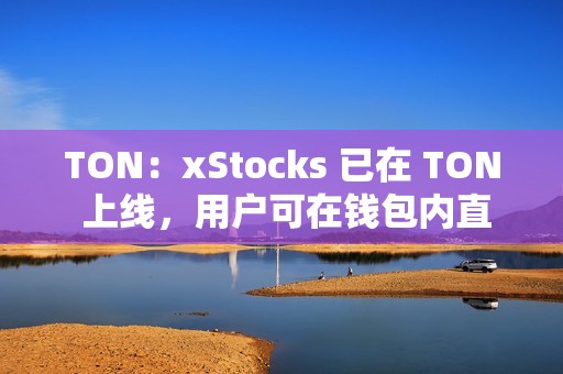 TON：xStocks 已在 TON 上线，用户可在钱包内直接交易代币化美股
