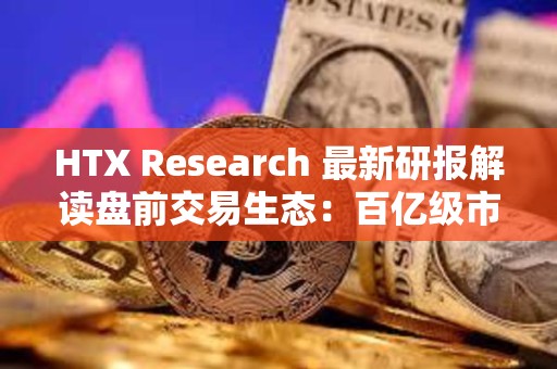 HTX Research 最新研报解读盘前交易生态:百亿级市场如何重塑Web3资产起跑线 HTX Research 最新研报解读盘前交易生态:百亿级市场如何重塑Web3资产起跑线