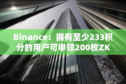 Binance：拥有至少233积分的用户可申领200枚ZKP代币的空投