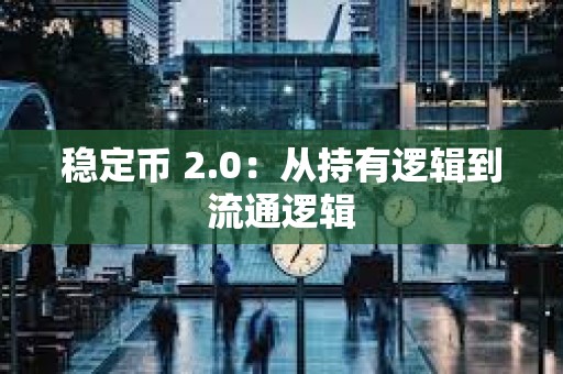 稳定币 2.0：从持有逻辑到流通逻辑