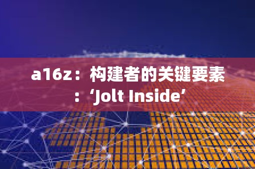 a16z：构建者的关键要素：‘Jolt Inside’