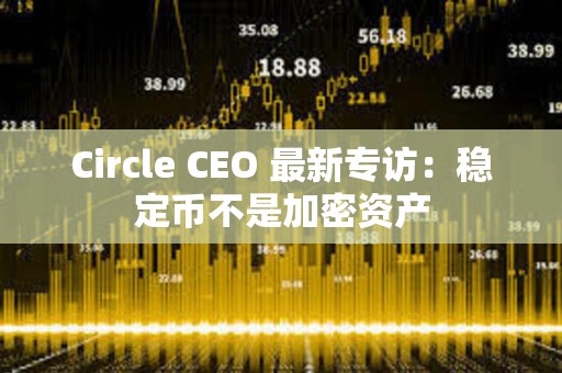 Circle CEO 最新专访:稳定币不是加密资产 Circle CEO 最新专访:稳定币不是加密资产
