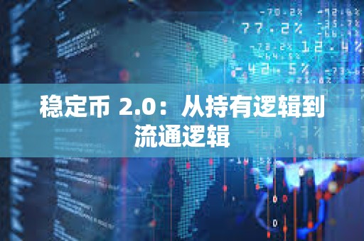 稳定币 2.0：从持有逻辑到流通逻辑