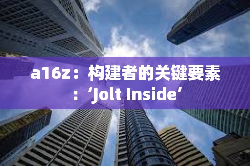 a16z：构建者的关键要素：‘Jolt Inside’