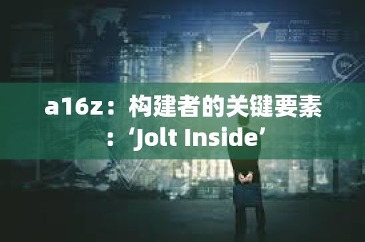 a16z：构建者的关键要素：‘Jolt Inside’