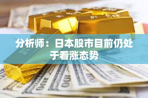 分析师：日本股市目前仍处于看涨态势