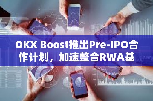 OKX Boost推出Pre-IPO合作计划，加速整合RWA基础设施