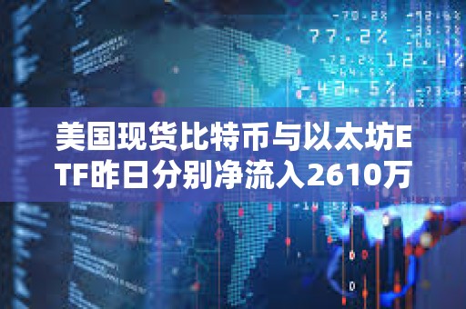 美国现货比特币与以太坊ETF昨日分别净流入2610万美元、1800万美元