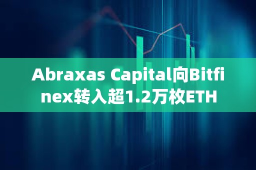 Abraxas Capital向Bitfinex转入超1.2万枚ETH