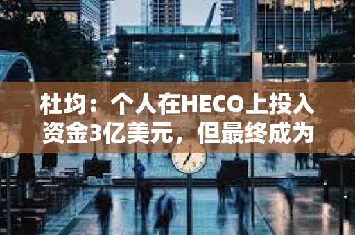 杜均：个人在HECO上投入资金3亿美元，但最终成为一个无疾而终项目