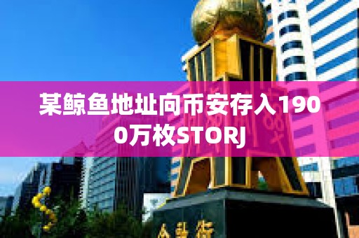 某鲸鱼地址向币安存入1900万枚STORJ