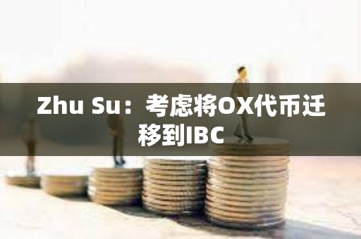 Zhu Su：考虑将OX代币迁移到IBC