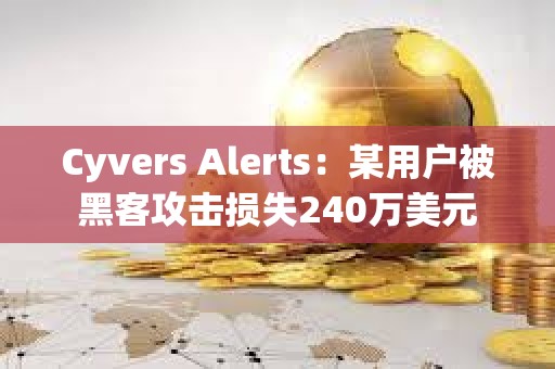 Cyvers Alerts：某用户被黑客攻击损失240万美元