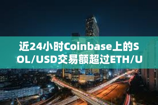 近24小时Coinbase上的SOL/USD交易额超过ETH/USD和BTC/USD交易额