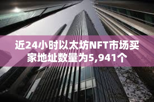 近24小时以太坊NFT市场买家地址数量为5,941个