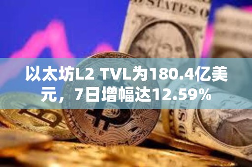 以太坊L2 TVL为180.4亿美元，7日增幅达12.59%