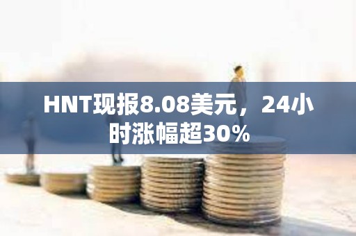 HNT现报8.08美元，24小时涨幅超30%