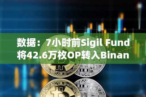 数据：7小时前Sigil Fund将42.6万枚OP转入Binance