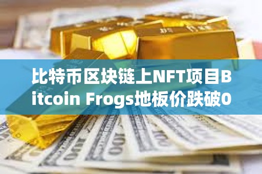 比特币区块链上NFT项目Bitcoin Frogs地板价跌破0.3枚BTC