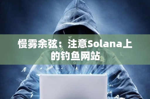 慢雾余弦：注意Solana上的钓鱼网站