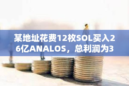 某地址花费12枚SOL买入26亿ANALOS，总利润为347万美元