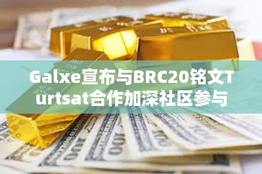 Galxe宣布与BRC20铭文Turtsat合作加深社区参与