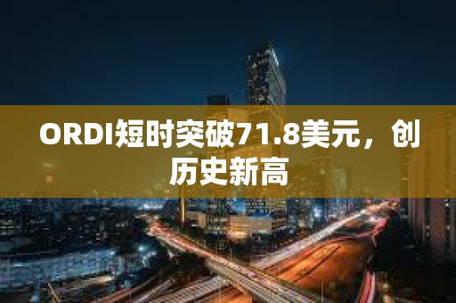 ORDI短时突破71.8美元，创历史新高
