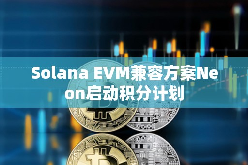 Solana EVM兼容方案Neon启动积分计划