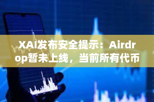 XAI发布安全提示：Airdrop暂未上线，当前所有代币申领链接都是假的