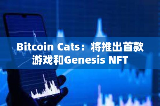 Bitcoin Cats：将推出首款游戏和Genesis NFT