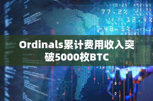 Ordinals累计费用收入突破5000枚BTC