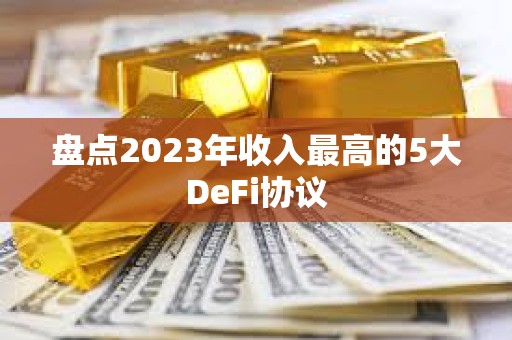 盘点2023年收入最高的5大DeFi协议