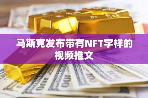 马斯克发布带有NFT字样的视频推文
