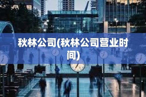 秋林公司(秋林公司营业时间) 秋林公司(秋林公司营业时间)