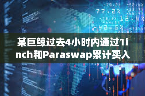 某巨鲸过去4小时内通过1inch和Paraswap累计买入3507枚ETH