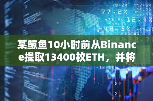 某鲸鱼10小时前从Binance提取13400枚ETH，并将其存入Blast