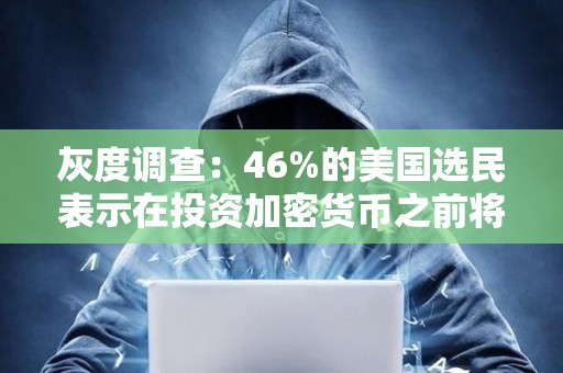 灰度调查：46%的美国选民表示在投资加密货币之前将等待更多政策
