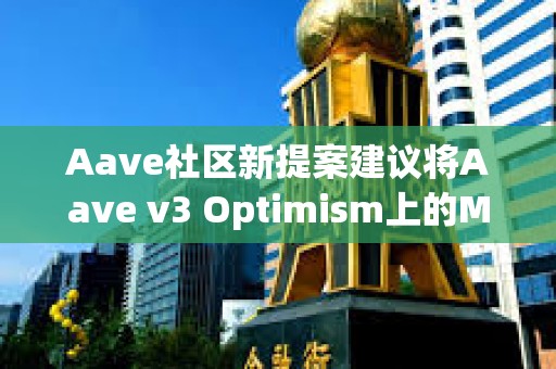 Aave社区新提案建议将Aave v3 Optimism上的MAI LT降低至1%