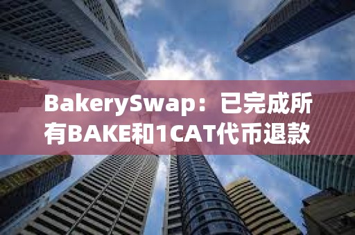BakerySwap：已完成所有BAKE和1CAT代币退款