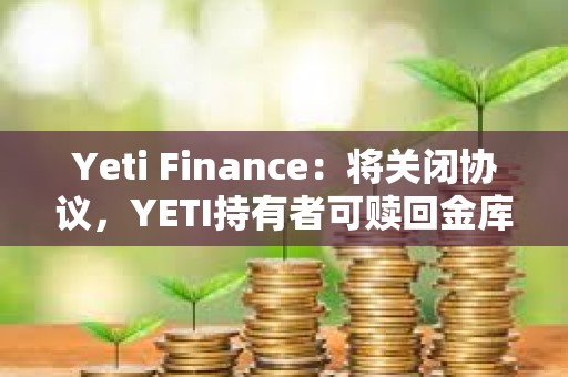 Yeti Finance：将关闭协议，YETI持有者可赎回金库约90%的资金