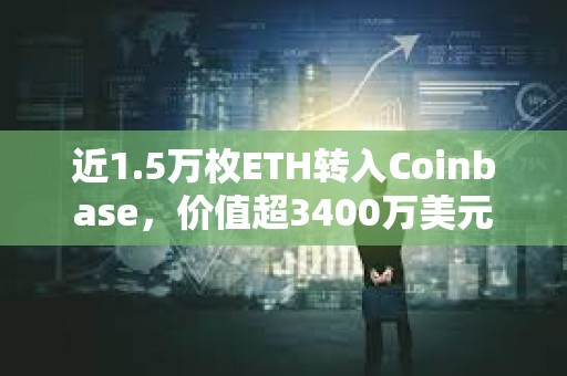 近1.5万枚ETH转入Coinbase，价值超3400万美元