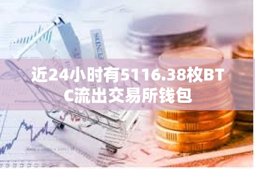 近24小时有5116.38枚BTC流出交易所钱包