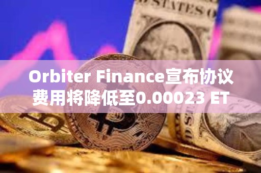 Orbiter Finance宣布协议费用将降低至0.00023 ETH