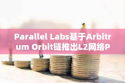 Parallel Labs基于Arbitrum Orbit链推出L2网络Parallel测试网