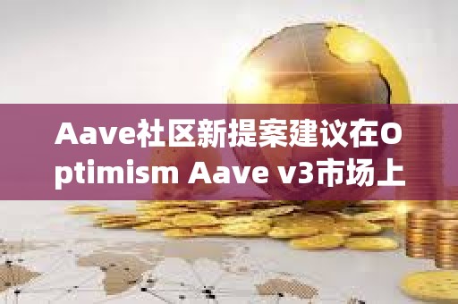 Aave社区新提案建议在Optimism Aave v3市场上提高OP借贷上限