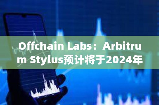 Offchain Labs：Arbitrum Stylus预计将于2024年进入生产阶段